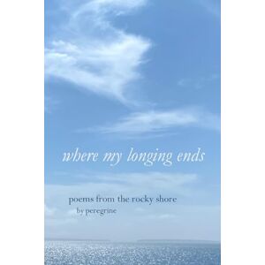 Peregrine Where my longing ends: poems from the rocky shore Peregrine Where my longing ends: poems from the rocky shore