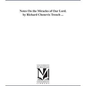 Michigan Historical Reprint Series Notes on the miracles of Our Lord. By Richard Chenevix Trench ... Michigan Historical Reprint Series Notes on the miracles of Our Lord. By Richard Chenevix Trench ...