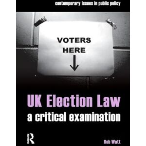 Watt, Bob UK Election Law: A Critical Examination (Contemporary Issues in Public Policy) Watt, Bob UK Election Law: A Critical Examination (Contemporary Issues in Public Policy)