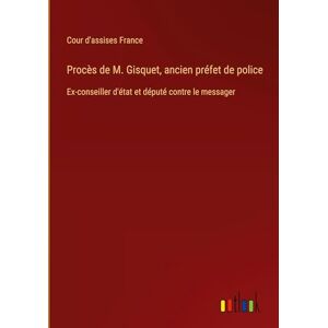 Cour d'Assises France Procès de M. Gisquet, ancien préfet de police: Ex-conseiller d'état et député contre le messager Cour d'Assises France Procès de M. Gisquet, ancien préfet de police: Ex-conseiller d'état et député contre le messager