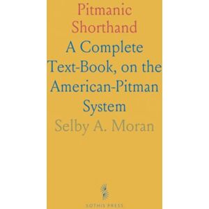 Selby A., Moran Pitmanic Shorthand: A Complete Text-Book, on the American-Pitman System Selby A., Moran Pitmanic Shorthand: A Complete Text-Book, on the American-Pitman System