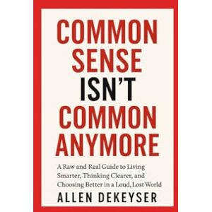Dekeyser, Allen Common Sense Isn’t Common Anymore Dekeyser, Allen Common Sense Isn’t Common Anymore