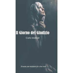 Molinari, Carlo Il Giorno del Giudizio: (Poesie per resistere più che mai) Molinari, Carlo Il Giorno del Giudizio: (Poesie per resistere più che mai)