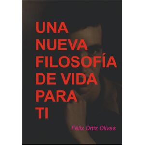 ORTIZ OLIVAS, FELIX UNA NUEVA FILOSOFIA DE VIDA PARA TI ORTIZ OLIVAS, FELIX UNA NUEVA FILOSOFIA DE VIDA PARA TI