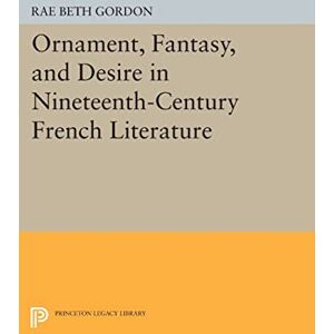 Gordon, Rae Beth Ornament, Fantasy, and Desire in Nineteenth-Century French Literature (Princeton Legacy Library): 192 Gordon, Rae Beth Ornament, Fantasy, and Desire in Nineteenth-Century French Literature (Princeton Legacy Library): 192