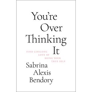 Bendory, Sabrina Alexis You're Overthinking It: Find Lifelong Love by Being Your True Self Bendory, Sabrina Alexis You're Overthinking It: Find Lifelong Love by Being Your True Self