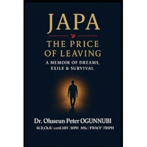 OGUNNUBI, Dr OLUSEUN PETER JAPA: THE PRICE OF LEAVING: –A Memoir of Dreams, Exile & Survival OGUNNUBI, Dr OLUSEUN PETER JAPA: THE PRICE OF LEAVING: –A Memoir of Dreams, Exile & Survival