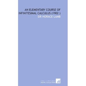 Lamb, Sir Horace An Elementary Course of Infinitesimal Calculus (1902 ) Lamb, Sir Horace An Elementary Course of Infinitesimal Calculus (1902 )