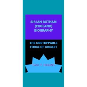 P. riggins, paul SIR IAN BOTHAM (ENGLAND) BIOGRAPHY: THE UNSTOPPABLE FORCE OF CRICKET P. riggins, paul SIR IAN BOTHAM (ENGLAND) BIOGRAPHY: THE UNSTOPPABLE FORCE OF CRICKET