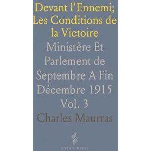Charles, Maurras Devant l'Ennemi; Les Conditions de la Victoire: Ministère Et Parlement de Septembre A Fin Décembre 1915 Charles, Maurras Devant l'Ennemi; Les Conditions de la Victoire: Ministère Et Parlement de Septembre A Fin Décembre 1915
