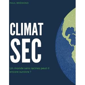 Brémond, Paul CLIMAT SEC: Un monde sans racines peut-il encore survivre ? Brémond, Paul CLIMAT SEC: Un monde sans racines peut-il encore survivre ?