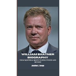 L. Savage, Jonathan WILLIAM SHATNER BIOGRAPHY: From Montreal Roots to Hollywood and Beyond L. Savage, Jonathan WILLIAM SHATNER BIOGRAPHY: From Montreal Roots to Hollywood and Beyond