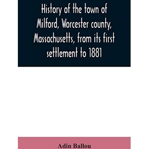 Ballou, Adin History of the town of Milford, Worcester county, Massachusetts, from its first settlement to 1881 Ballou, Adin History of the town of Milford, Worcester county, Massachusetts, from its first settlement to 1881