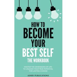 Publications, Ashry How To Become Your Best Self The Workbook: Master The Dimensions Of Life To Unleash Your True Potential For Lasting Change Publications, Ashry How To Become Your Best Self The Workbook: Master The Dimensions Of Life To Unleash Your True Potential For Lasting Change