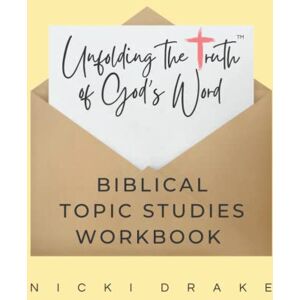 Drake, Nicki Unfolding Truth™ Topical Bible Study Workbook: Unfolding the Truth of God's Word One Topic at a Time Drake, Nicki Unfolding Truth™ Topical Bible Study Workbook: Unfolding the Truth of God's Word One Topic at a Time