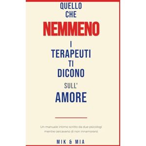 Mik e Mia QUELLO CHE NEMMENO I TERAPEUTI TI DICONO SULL'AMORE: Un manuale intimo scritto da due psicologi mentre cercavano di non innamorarsi Mik e Mia QUELLO CHE NEMMENO I TERAPEUTI TI DICONO SULL'AMORE: Un manuale intimo scritto da due psicologi mentre cercavano di non innamorarsi
