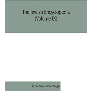 Adler, Cyrus The Jewish encyclopedia (Volume IX): a descriptive record of the history, religion, literature, and customs of the Jewish people from the earliest times to the present day Adler, Cyrus The Jewish encyclopedia (Volume IX): a descriptive record of the history, religion, literature, and customs of the Jewish people from the earliest times to the present day