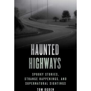Ogden, Tom Haunted Highways: Spooky Stories, Strange Happenings, and Supernatural Sightings Ogden, Tom Haunted Highways: Spooky Stories, Strange Happenings, and Supernatural Sightings