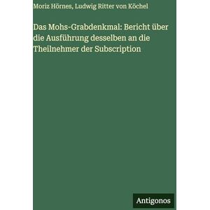 Köchel, Ludwig Ritter Von Das Mohs-Grabdenkmal: Bericht über die Ausführung desselben an die Theilnehmer der Subscription Köchel, Ludwig Ritter Von Das Mohs-Grabdenkmal: Bericht über die Ausführung desselben an die Theilnehmer der Subscription