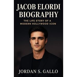 S. GALLO, JORDAN JACOB ELORDI BIOGRAPHY: The Life Story Of A Modern Hollywood Icon S. GALLO, JORDAN JACOB ELORDI BIOGRAPHY: The Life Story Of A Modern Hollywood Icon