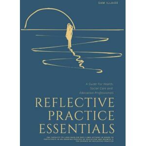 Illaiee, Sam Reflective Practice Essentials: A Guide For Health, Social Care and Education Professionals (BETTER LEADERS = BETTER SERVICES) Illaiee, Sam Reflective Practice Essentials: A Guide For Health, Social Care and Education Professionals (BETTER LEADERS = BETTER SERVICES)