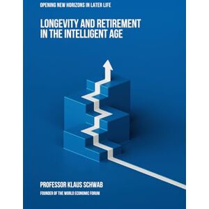 Schwab, Prof Klaus Longevity and Retirement in the Intelligent Age: Opening New Horizons in Later Life Schwab, Prof Klaus Longevity and Retirement in the Intelligent Age: Opening New Horizons in Later Life