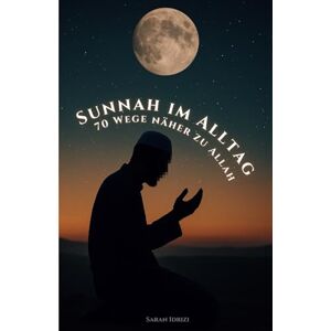 Idrizi, Saran Sunnah im Alltag – 70 Wege näher zu Allah: Eine Reise durch kleine Taten mit großer Wirkung Idrizi, Saran Sunnah im Alltag – 70 Wege näher zu Allah: Eine Reise durch kleine Taten mit großer Wirkung