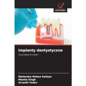 Katiyar, Mahendra Mohan Implanty dentystyczne: Od podstaw do blasku Katiyar, Mahendra Mohan Implanty dentystyczne: Od podstaw do blasku