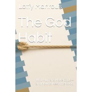 Mahrous, Lotfy S.M The God Habit: Why Humans Make Gods—and How to Keep the Good Mahrous, Lotfy S.M The God Habit: Why Humans Make Gods—and How to Keep the Good