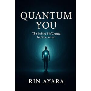 Ayara, Rin Quantum You: The Infinite Self Created by Observation: How Quantum Physics, Consciousness, and Self-Awareness Shape Your Reality (Quantum Awakening) Ayara, Rin Quantum You: The Infinite Self Created by Observation: How Quantum Physics, Consciousness, and Self-Awareness Shape Your Reality (Quantum Awakening)