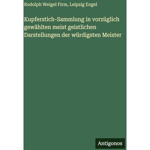 Firm, Rudolph Weigel Kupferstich-Sammlung in vorzüglich gewählten meist geistlichen Darstellungen der würdigsten Meister Firm, Rudolph Weigel Kupferstich-Sammlung in vorzüglich gewählten meist geistlichen Darstellungen der würdigsten Meister