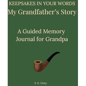 Doty, S.E. Keepsakes in Your Words My Grandfather's Story: A Guided Memory Journal for Grandpa Doty, S.E. Keepsakes in Your Words My Grandfather's Story: A Guided Memory Journal for Grandpa