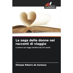 Ribeiro de Santana, Olímpia La saga delle donne nei racconti di viaggio: Le donne nei viaggi marittimi del XVI secolo Ribeiro de Santana, Olímpia La saga delle donne nei racconti di viaggio: Le donne nei viaggi marittimi del XVI secolo