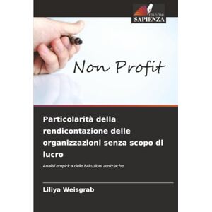 Weisgrab, Liliya Particolarità della rendicontazione delle organizzazioni senza scopo di lucro: Analisi empirica delle istituzioni austriache Weisgrab, Liliya Particolarità della rendicontazione delle organizzazioni senza scopo di lucro: Analisi empirica delle istituzioni austriache