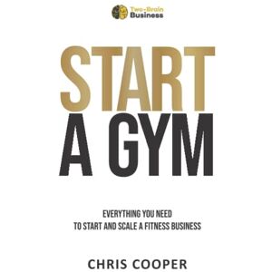 Cooper, Chris Start A Gym: Everything You Need to Start and Scale a Fitness Business (Grow Your Gym Series) Cooper, Chris Start A Gym: Everything You Need to Start and Scale a Fitness Business (Grow Your Gym Series)