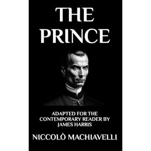 Machiavelli, Niccolò The Prince: Adapted for the Contemporary Reader Machiavelli, Niccolò The Prince: Adapted for the Contemporary Reader