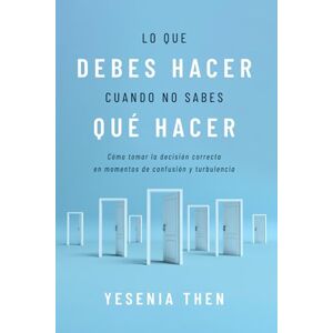 Then, Yesenia Lo que debes hacer, cuando no sabes que hacer: Como tomar la decision correcta en momentos de confusion y turbulencia Then, Yesenia Lo que debes hacer, cuando no sabes que hacer: Como tomar la decision correcta en momentos de confusion y turbulencia
