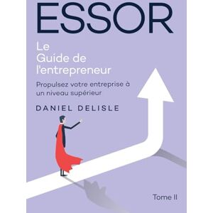 Delisle, Daniel ESSOR LE GUIDE DE L’ENTREPRENEUR: PROPULSEZ VOTRE ENTREPRISE À UN NIVEAU SUPÉRIEUR Delisle, Daniel ESSOR LE GUIDE DE L’ENTREPRENEUR: PROPULSEZ VOTRE ENTREPRISE À UN NIVEAU SUPÉRIEUR