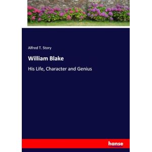 Story, Alfred T. Story William Blake: His Life, Character and Genius Story, Alfred T. Story William Blake: His Life, Character and Genius
