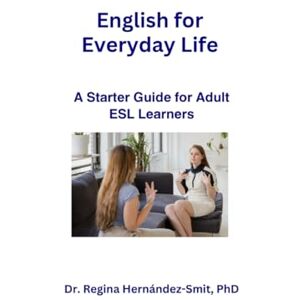 Hernandez- Smit, Dr Regina English for Everyday Life: A Starter Guide for Adult ESL Learners Hernandez- Smit, Dr Regina English for Everyday Life: A Starter Guide for Adult ESL Learners