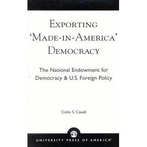 Cavell, Colin Exporting 'Made in America' Democracy: The National Endowment for Democracy & U.S. Foreign Policy Cavell, Colin Exporting 'Made in America' Democracy: The National Endowment for Democracy & U.S. Foreign Policy