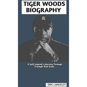 Lancelot, Eric TIGER WOODS BIOGRAPHY: A Golf Legend's Journey Through Triumph And Trials Lancelot, Eric TIGER WOODS BIOGRAPHY: A Golf Legend's Journey Through Triumph And Trials