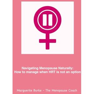 Burke, Ms Marguerite Navigating Menopause Naturally: How to manage menopause when HRT is not an option Burke, Ms Marguerite Navigating Menopause Naturally: How to manage menopause when HRT is not an option