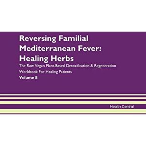 Central, Health Reversing Familial Mediterranean Fever: Healing Herbs The Raw Vegan Plant-Based Detoxification & Regeneration Workbook for Healing Patients. Volume 8 Central, Health Reversing Familial Mediterranean Fever: Healing Herbs The Raw Vegan Plant-Based Detoxification & Regeneration Workbook for Healing Patients. Volume 8