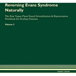 Central, Health Reversing Evans Syndrome Naturally The Raw Vegan Plant-Based Detoxification & Regeneration Workbook for Healing Patients. Volume 2 Central, Health Reversing Evans Syndrome Naturally The Raw Vegan Plant-Based Detoxification & Regeneration Workbook for Healing Patients. Volume 2