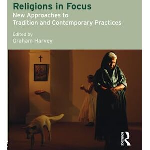 Harvey, Graham Religions in Focus: New Approaches to Tradition and Contemporary Practices Harvey, Graham Religions in Focus: New Approaches to Tradition and Contemporary Practices
