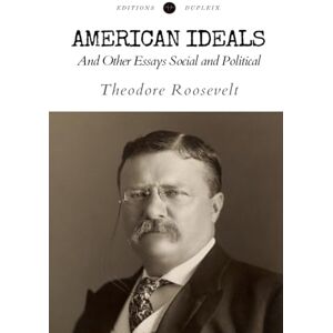 Roosevelt, Theodore American Ideals (Annotated): And Other Essays Social and Political Roosevelt, Theodore American Ideals (Annotated): And Other Essays Social and Political