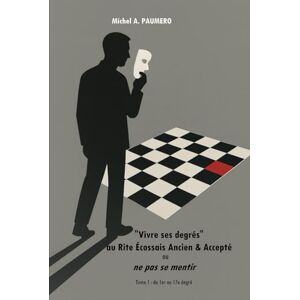 PAUMERO, M. Michel A. Vivre ses degrés" au Rite Écossais Ancien & Accepté ou ne pas se mentir: Tome 1 : du 1er au 17e degré PAUMERO, M. Michel A. Vivre ses degrés" au Rite Écossais Ancien & Accepté ou ne pas se mentir: Tome 1 : du 1er au 17e degré
