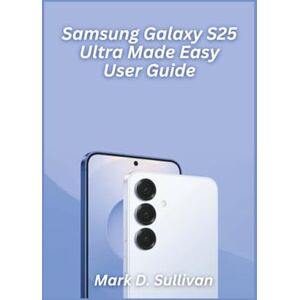 D. Sullivan, Mark Samsung Galaxy S25 Ultra Made Easy User Guide 2026 Edition: Master your new Galaxy like a pro with crystal-clear steps, hidden tricks, and senior-friendly visuals. D. Sullivan, Mark Samsung Galaxy S25 Ultra Made Easy User Guide 2026 Edition: Master your new Galaxy like a pro with crystal-clear steps, hidden tricks, and senior-friendly visuals.