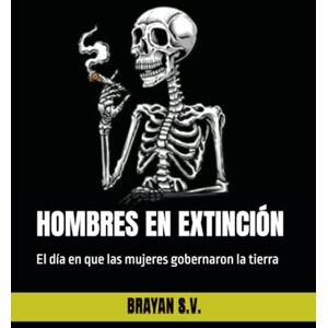 Sanchez Valerio, Brayan HOMBRES EN EXTINCIÓN: El día en que las mujeres gobernaron la tierra Sanchez Valerio, Brayan HOMBRES EN EXTINCIÓN: El día en que las mujeres gobernaron la tierra